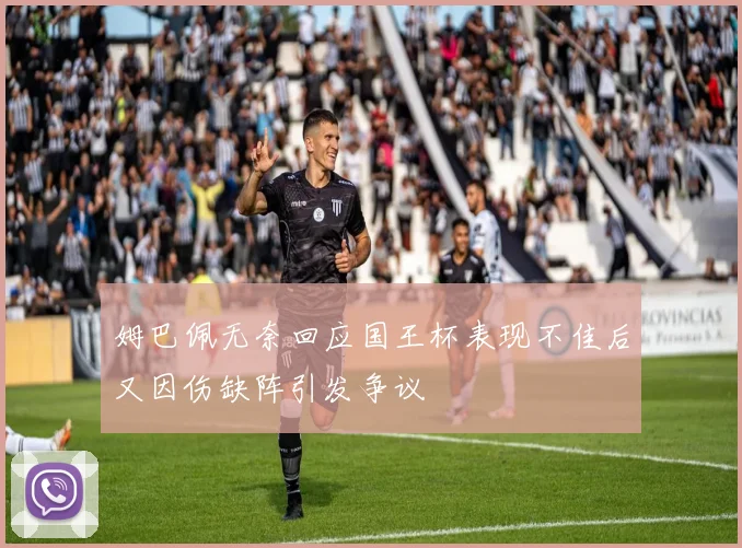 姆巴佩无奈回应国王杯表现不佳后又因伤缺阵引发争议