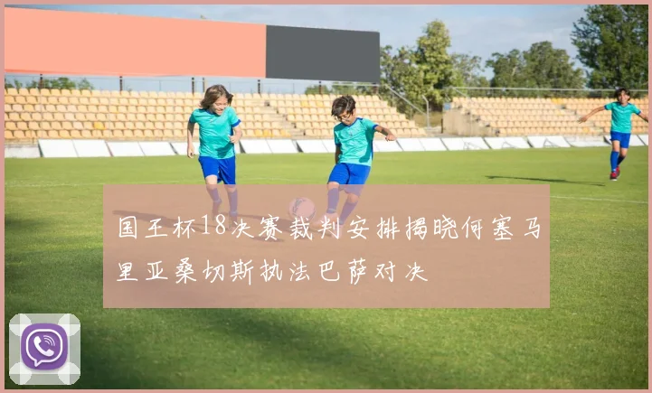 国王杯18决赛裁判安排揭晓何塞马里亚桑切斯执法巴萨对决