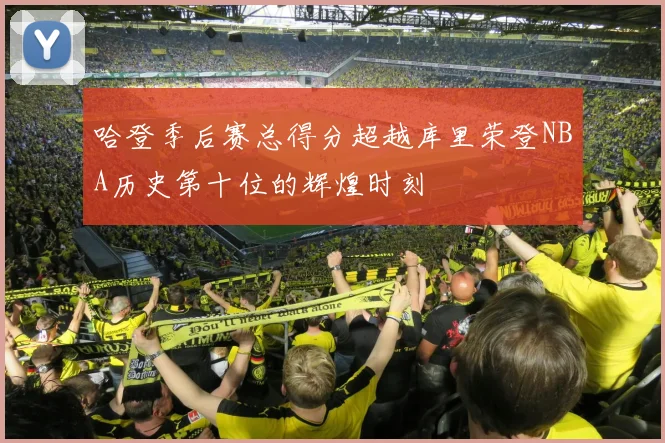哈登季后赛总得分超越库里荣登NBA历史第十位的辉煌时刻