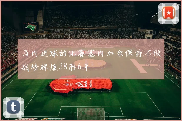 马内进球的比赛塞内加尔保持不败战绩辉煌38胜6平
