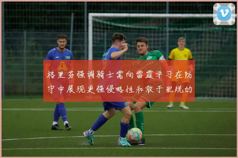 格里芬强调骑士需向雷霆学习在防守中展现更强侵略性和敢于犯规的态度