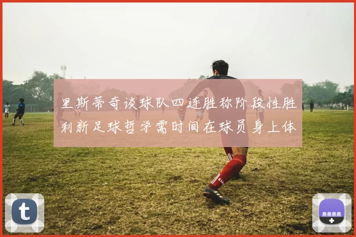 里斯蒂奇谈球队四连胜称阶段性胜利新足球哲学需时间在球员身上体现