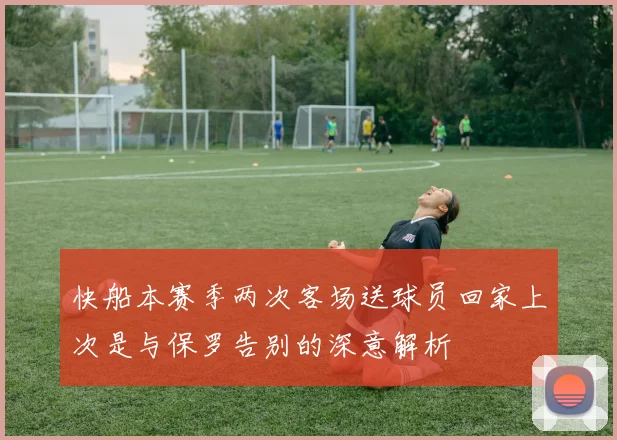 快船本赛季两次客场送球员回家上次是与保罗告别的深意解析