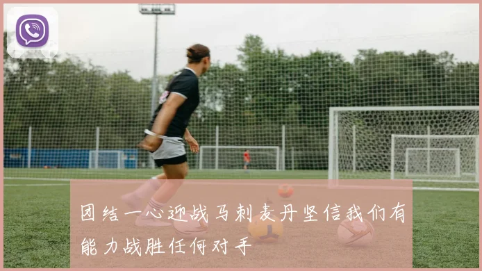 团结一心迎战马刺麦丹坚信我们有能力战胜任何对手