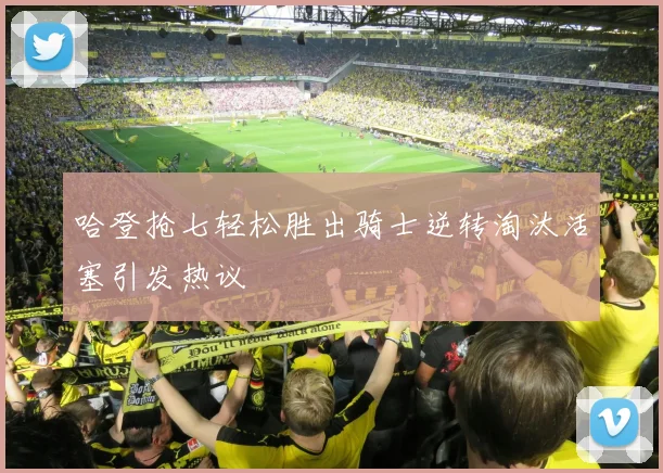哈登抢七轻松胜出骑士逆转淘汰活塞引发热议