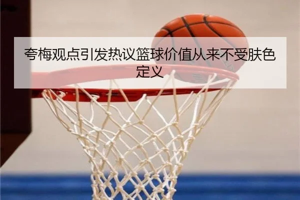 夸梅观点引发热议篮球价值从来不受肤色定义